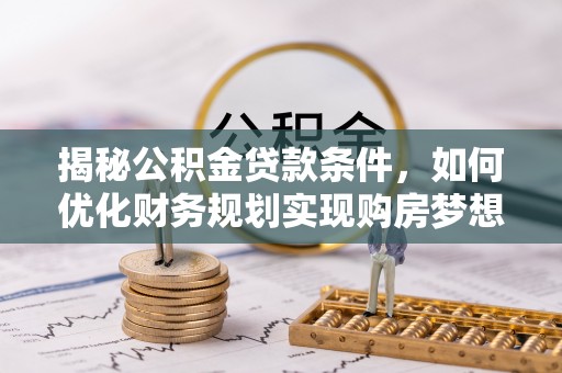 木兰揭秘公积金贷款条件，如何优化财务规划实现购房梦想