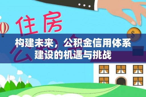 木兰构建未来，公积金信用体系建设的机遇与挑战