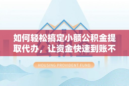 木兰如何轻松搞定小额公积金提取代办，让资金快速到账不是梦