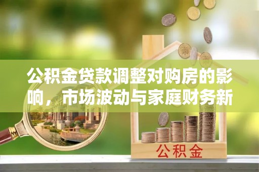木兰公积金贷款调整对购房的影响，市场波动与家庭财务新趋势