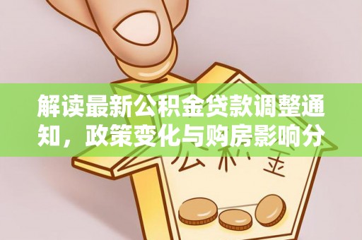 木兰解读最新公积金贷款调整通知，政策变化与购房影响分析