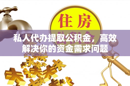 木兰私人代办提取公积金，高效解决你的资金需求问题
