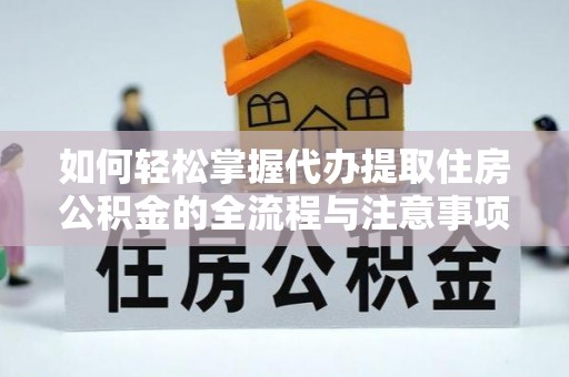 木兰如何轻松掌握代办提取住房公积金的全流程与注意事项