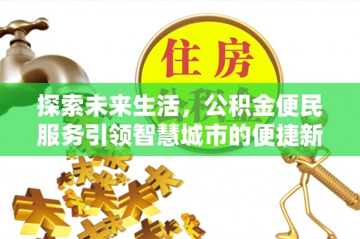 木兰探索未来生活，公积金便民服务引领智慧城市的便捷新体验