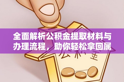 木兰全面解析公积金提取材料与办理流程，助你轻松拿回属于自己的钱
