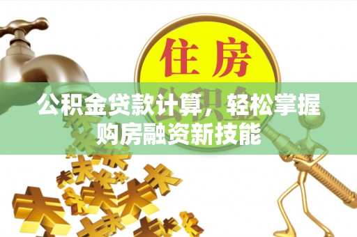 木兰公积金贷款计算，轻松掌握购房融资新技能