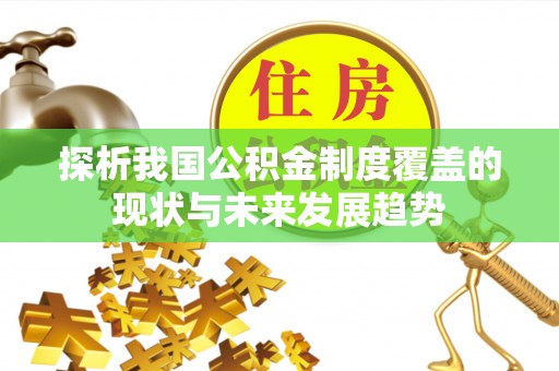 木兰探析我国公积金制度覆盖的现状与未来发展趋势