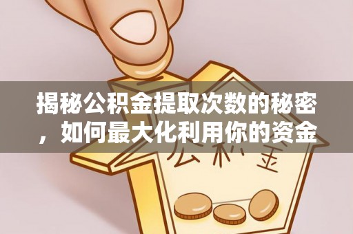 木兰揭秘公积金提取次数的秘密，如何最大化利用你的资金