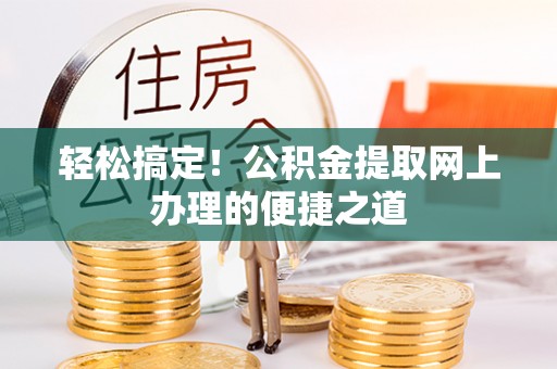 木兰轻松搞定！公积金提取网上办理的便捷之道
