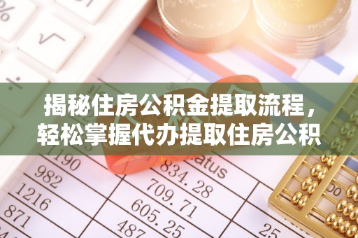 木兰揭秘住房公积金提取流程，轻松掌握代办提取住房公积金技巧