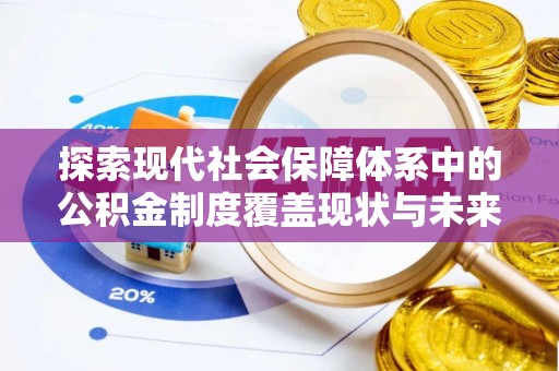 木兰探索现代社会保障体系中的公积金制度覆盖现状与未来