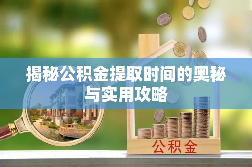 木兰揭秘公积金提取时间的奥秘与实用攻略