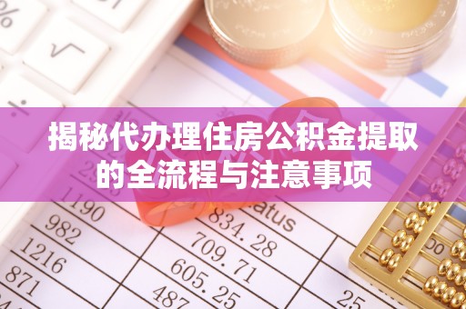 木兰揭秘代办理住房公积金提取的全流程与注意事项