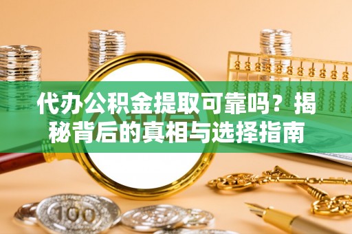 木兰代办公积金提取可靠吗？揭秘背后的真相与选择指南