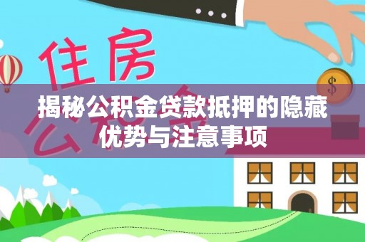木兰揭秘公积金贷款抵押的隐藏优势与注意事项