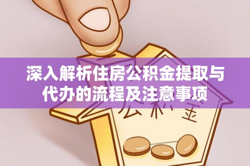 木兰深入解析住房公积金提取与代办的流程及注意事项