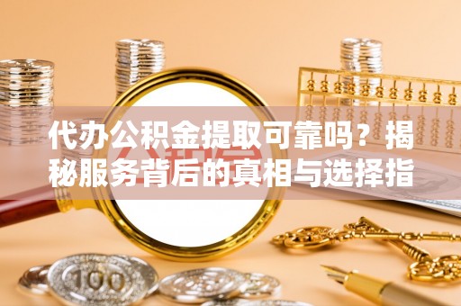 木兰代办公积金提取可靠吗？揭秘服务背后的真相与选择指南