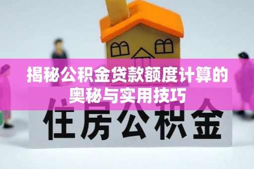 木兰揭秘公积金贷款额度计算的奥秘与实用技巧