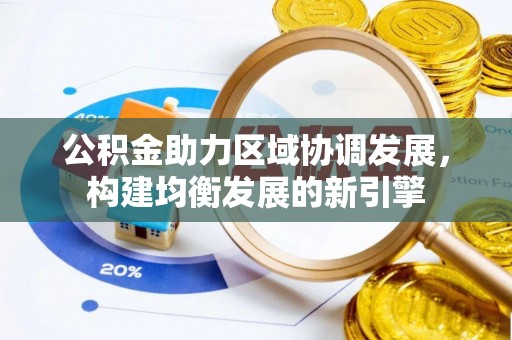 木兰公积金助力区域协调发展，构建均衡发展的新引擎