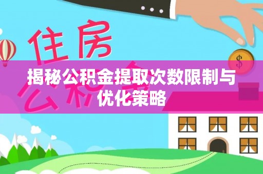 木兰揭秘公积金提取次数限制与优化策略