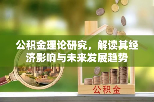 木兰公积金理论研究，解读其经济影响与未来发展趋势