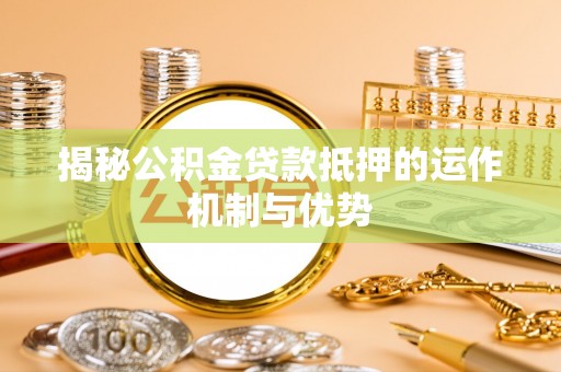 木兰揭秘公积金贷款抵押的运作机制与优势
