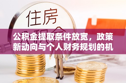 木兰公积金提取条件放宽，政策新动向与个人财务规划的机遇