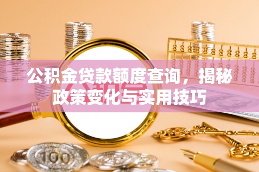木兰公积金贷款额度查询，揭秘政策变化与实用技巧