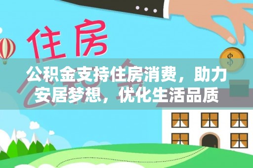 木兰公积金支持住房消费，助力安居梦想，优化生活品质
