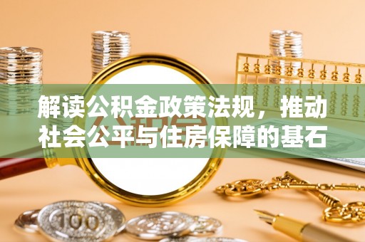 木兰解读公积金政策法规，推动社会公平与住房保障的基石
