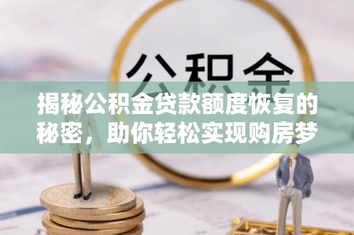 木兰揭秘公积金贷款额度恢复的秘密，助你轻松实现购房梦想