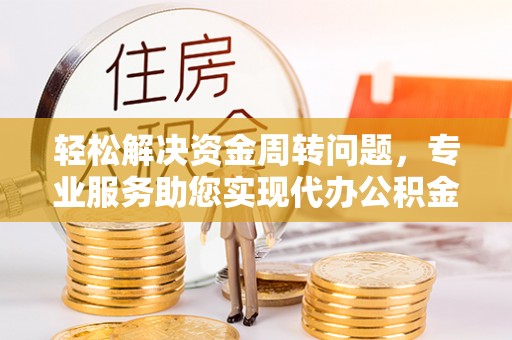 木兰轻松解决资金周转问题，专业服务助您实现代办公积金提取