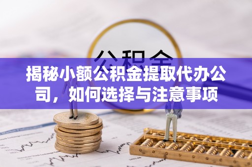 木兰揭秘小额公积金提取代办公司，如何选择与注意事项