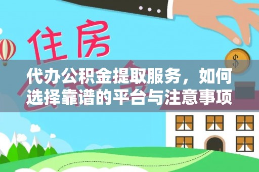 木兰代办公积金提取服务，如何选择靠谱的平台与注意事项