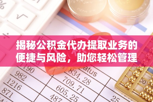 木兰揭秘公积金代办提取业务的便捷与风险，助您轻松管理个人财务