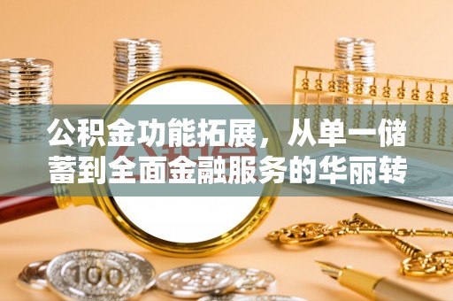 木兰公积金功能拓展，从单一储蓄到全面金融服务的华丽转身