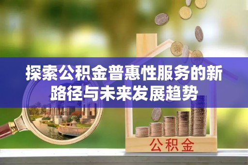 木兰探索公积金普惠性服务的新路径与未来发展趋势