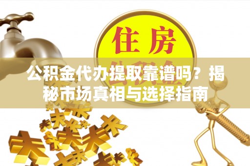 木兰公积金代办提取靠谱吗？揭秘市场真相与选择指南