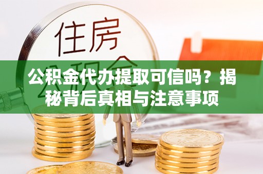 木兰公积金代办提取可信吗？揭秘背后真相与注意事项