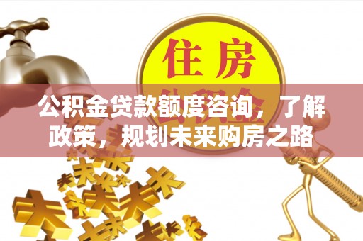 木兰公积金贷款额度咨询，了解政策，规划未来购房之路