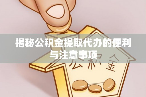木兰揭秘公积金提取代办的便利与注意事项