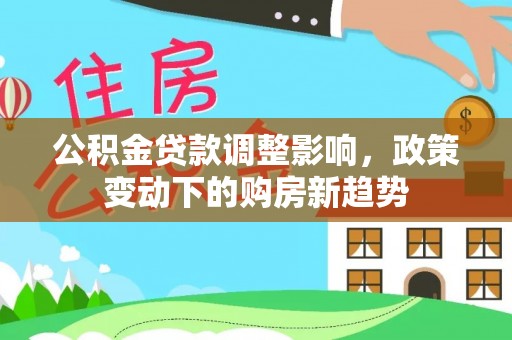 木兰公积金贷款调整影响，政策变动下的购房新趋势