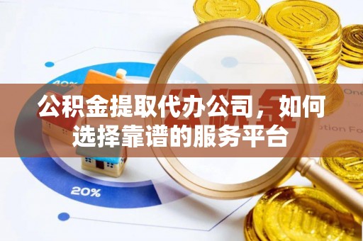 木兰公积金提取代办公司，如何选择靠谱的服务平台