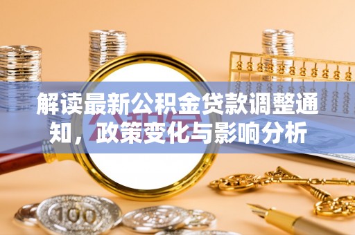 木兰解读最新公积金贷款调整通知，政策变化与影响分析