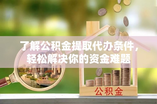 木兰了解公积金提取代办条件，轻松解决你的资金难题