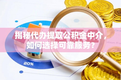 木兰揭秘代办提取公积金中介，如何选择可靠服务？
