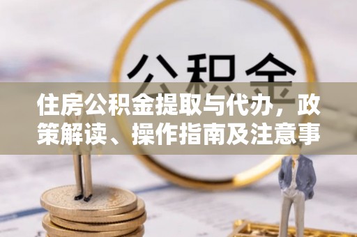 木兰住房公积金提取与代办，政策解读、操作指南及注意事项