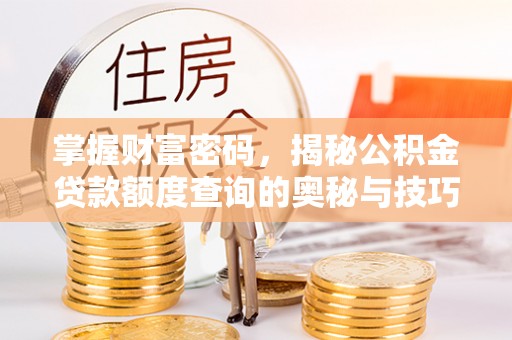 木兰掌握财富密码，揭秘公积金贷款额度查询的奥秘与技巧