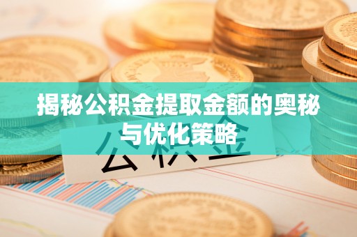 木兰揭秘公积金提取金额的奥秘与优化策略
