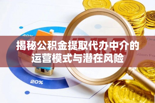 木兰揭秘公积金提取代办中介的运营模式与潜在风险